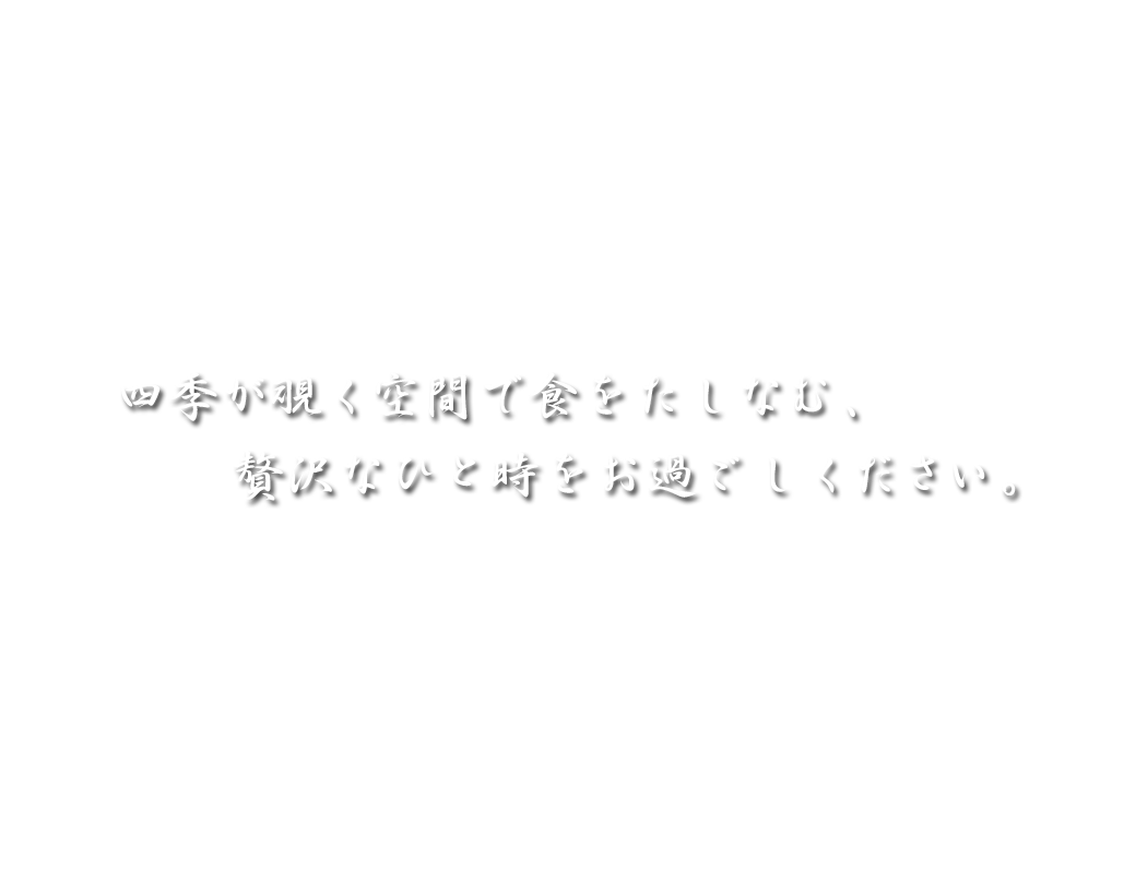 四季が覗く空間で食をたしなむ、贅沢なひと時をお過ごしください。