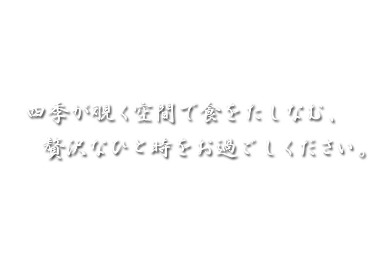 四季が覗く空間で食をたしなむ、贅沢なひと時をお過ごしください。